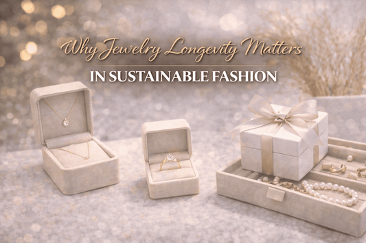 Why Jewelry Longevity Matters in Sustainable Fashion